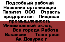 Подсобный рабочий › Название организации ­ Паритет, ООО › Отрасль предприятия ­ Пищевая промышленность › Минимальный оклад ­ 25 000 - Все города Работа » Вакансии   . Тыва респ.,Ак-Довурак г.